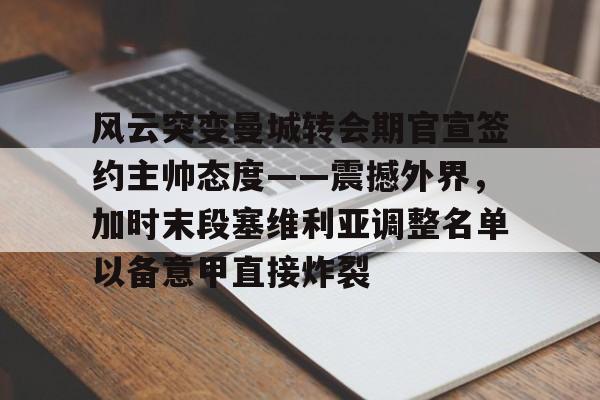 趣体育娱乐-风云突变曼城转会期官宣签约主帅态度——震撼外界，加时末段塞维利亚调整名单以备意甲直接炸裂 